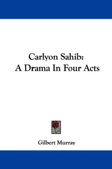 Carlyon Sahib: A Drama In Four Acts by Gilbert Murray