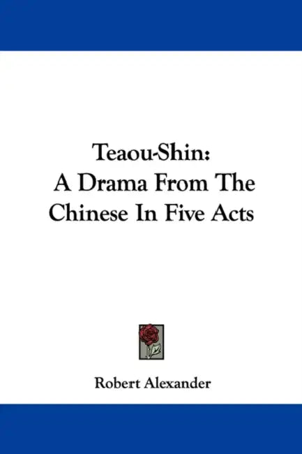 Teaou-Shin: A Drama From The Chinese In Five Acts by Robert Alexander