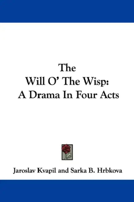 The Will O' The Wisp: A Drama In Four Acts by Jaroslav Kvapil, Sarka B. Hrbkova