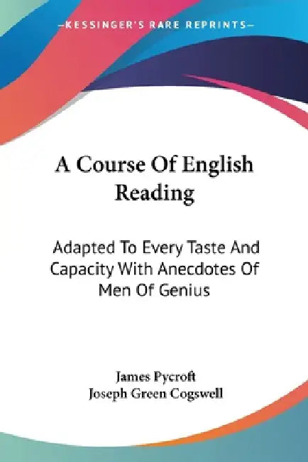 A Course Of English Reading: Adapted To Every Taste And Capacity With Anecdotes Of Men Of Genius by James Pycroft, Joseph Green Cogswell