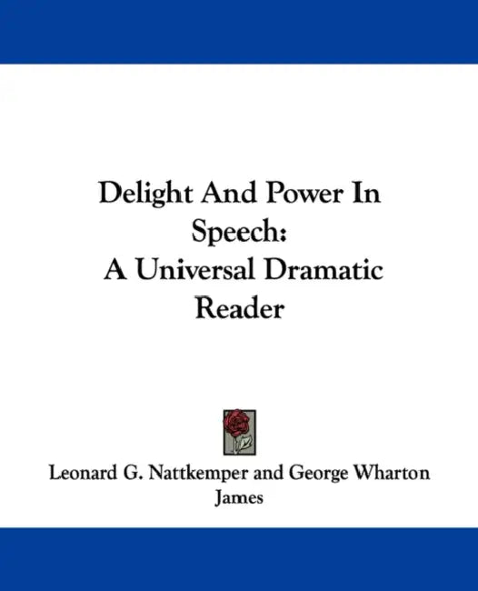 Delight And Power In Speech: A Universal Dramatic Reader by Leonard G. Nattkemper, George Wharton James