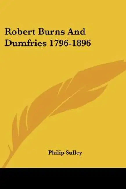 Robert Burns And Dumfries 1796-1896 by Philip Sulley