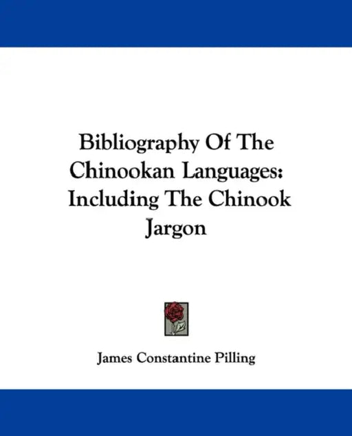 Bibliography Of The Chinookan Languages: Including The Chinook Jargon by James Constantine Pilling
