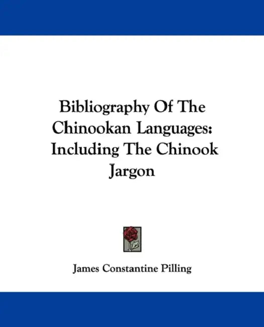 Bibliography Of The Chinookan Languages: Including The Chinook Jargon by James Constantine Pilling