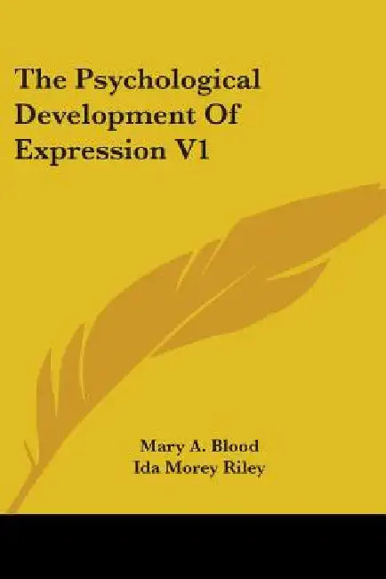 The Psychological Development Of Expression V1 by Mary A. Blood, Ida Morey Riley