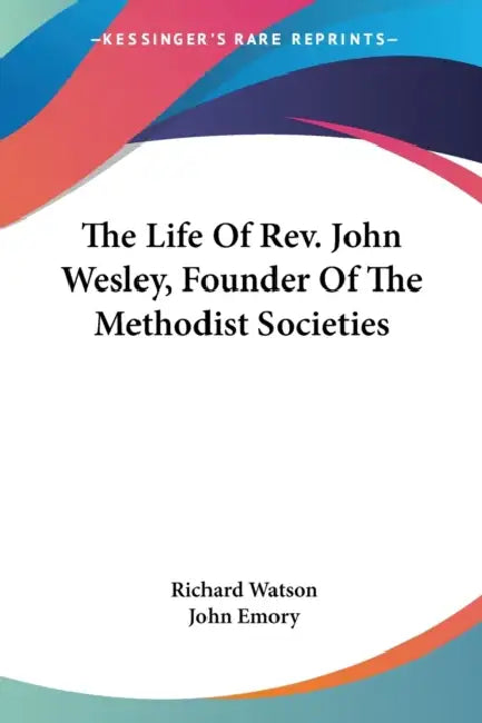 The Life Of Rev. John Wesley, Founder Of The Methodist Societies by Richard Watson, John Emory
