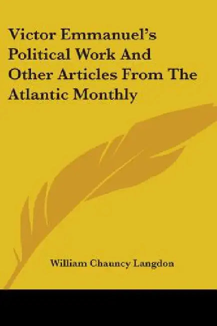 Victor Emmanuel's Political Work And Other Articles From The Atlantic Monthly by William Chauncy Langdon