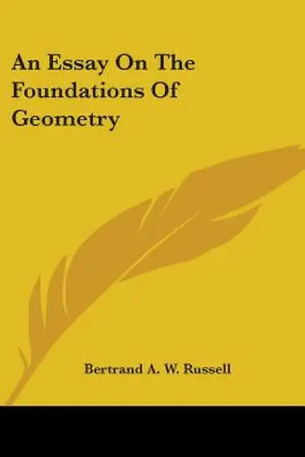 Essay On The Foundations Of Geometry by Bertrand A. W. Russell