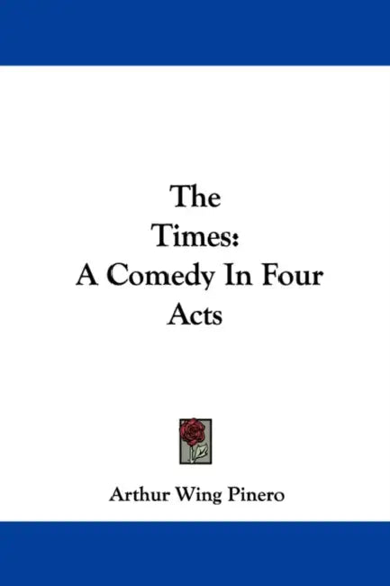 The Times: A Comedy in Four Acts by Arthur Wing Pinero