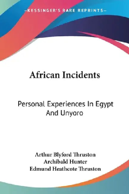 African Incidents: Personal Experiences In Egypt And Unyoro by Arthur Blyford Thruston, Archibald Hunter, Edmund Heathcote Thruston