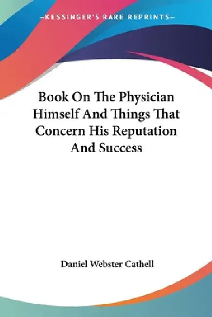 Book On The Physician Himself And Things That Concern His Reputation And Success by Daniel Webster Cathell
