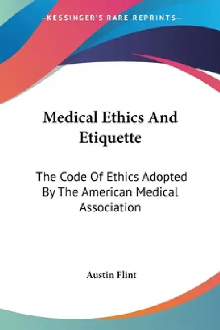 Medical Ethics And Etiquette: The Code Of Ethics Adopted By The American Medical Association by Austin Flint