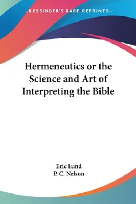 Hermeneutics or the Science and Art of Interpreting the Bible by Eric Lund, P. C. Nelson