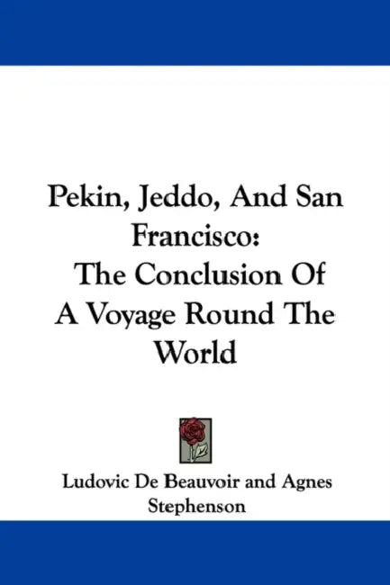 Pekin, Jeddo, And San Francisco: The Conclusion Of A Voyage Round The World by Ludovic De Beauvoir, Agnes Stephenson, Helen Stephenson