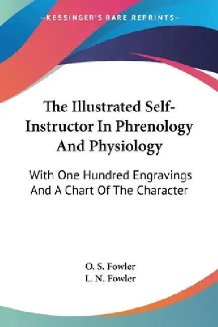 The Illustrated Self-Instructor In Phrenology And Physiology: With One Hundred Engravings And A Chart Of The Character by O. S. Fowler, L. N. Fowler