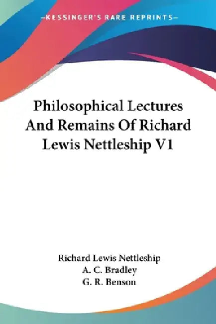 Philosophical Lectures And Remains Of Richard Lewis Nettleship V1 by Richard Lewis Nettleship, A. C. Bradley, G. R. Benson