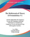 The Mathematical Theory Of Probabilities V1: And Its Application To Frequency Curves And Statistical Methods; Mathematical Probabilities, Frequency Cu by Arne Fisher, Charlotte Dickson, William Bonynge