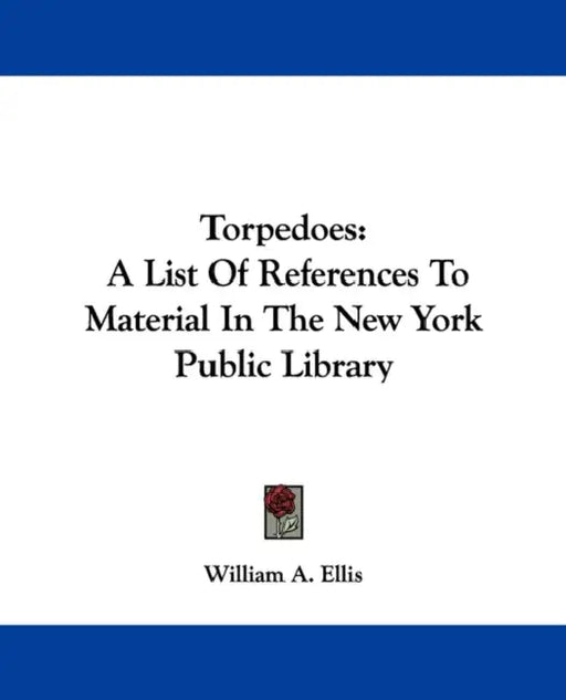 Torpedoes: A List Of References To Material In The New York Public Library by William A. Ellis