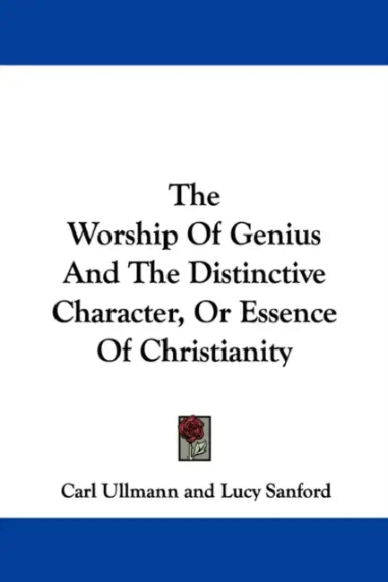 The Worship Of Genius And The Distinctive Character, Or Essence Of Christianity by Carl Ullmann, Lucy Sanford