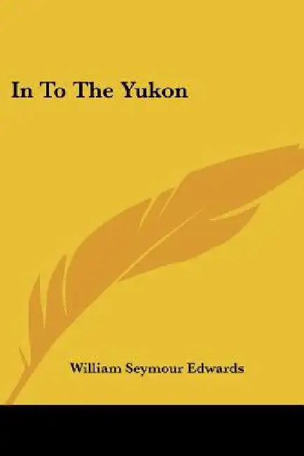 In To The Yukon by William Seymour Edwards