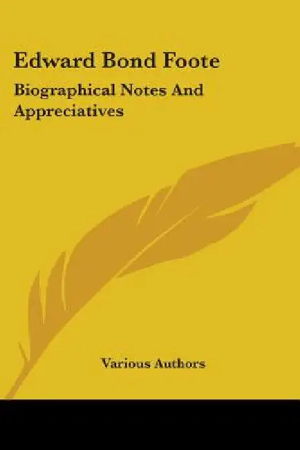 Edward Bond Foote: Biographical Notes And Appreciatives by Various Authors