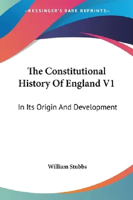 The Constitutional History Of England V1: In Its Origin And Development by William Stubbs