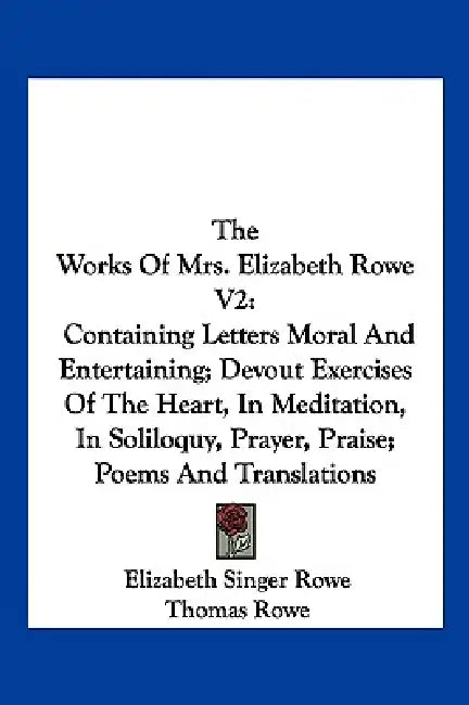 The Works Of Mrs. Elizabeth Rowe V2: Containing Letters Moral And Entertaining; Devout Exercises Of The Heart, In Meditation, In Soliloquy, Prayer, Pr by Elizabeth Singer Rowe, Thomas Rowe