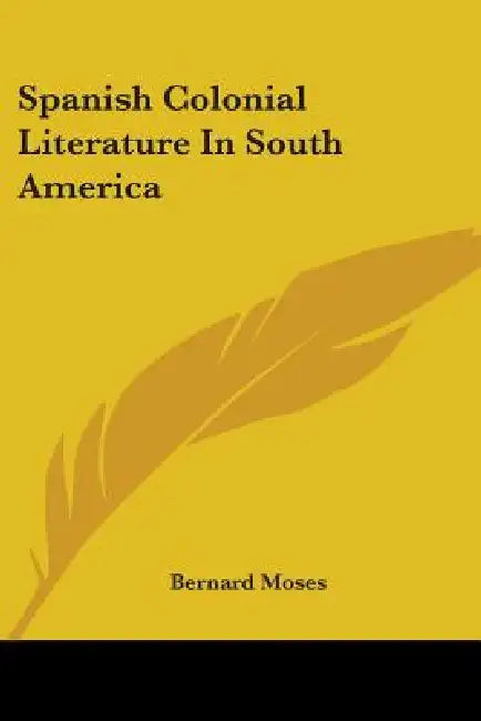 Spanish Colonial Literature In South America by Bernard Moses