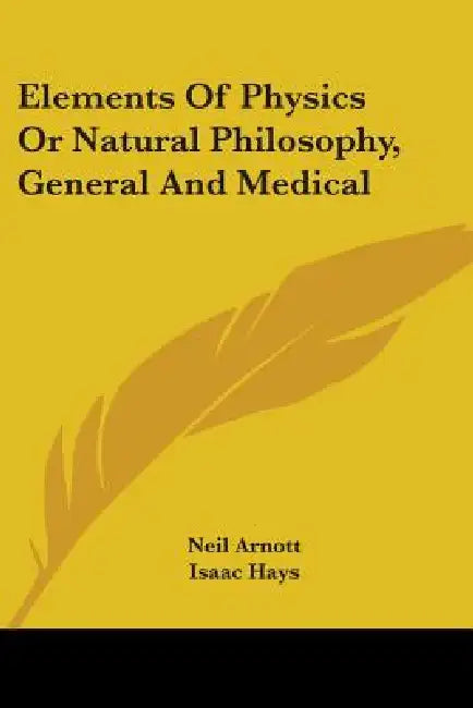 Elements Of Physics Or Natural Philosophy, General And Medical by Neil Arnott, Isaac Hays