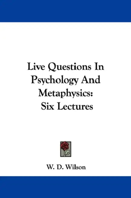 Live Questions In Psychology And Metaphysics: Six Lectures by W. D. Wilson