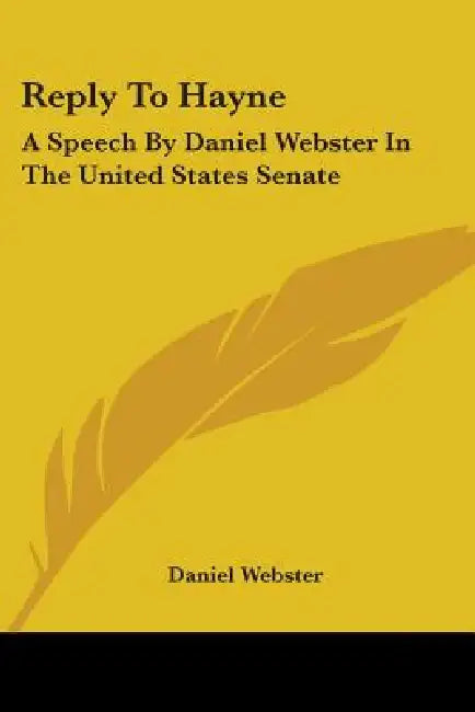Reply To Hayne: A Speech By Daniel Webster In The United States Senate by Daniel Webster