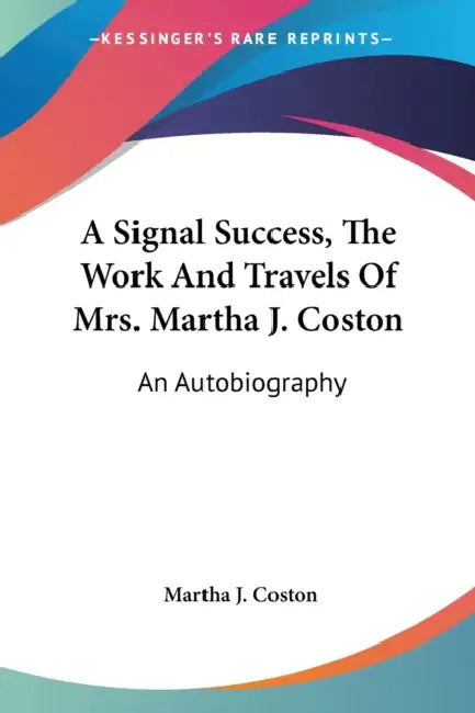A Signal Success, The Work And Travels Of Mrs. Martha J. Coston: An Autobiography by Martha J. Coston