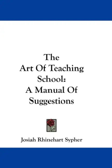 The Art Of Teaching School: A Manual Of Suggestions by Josiah Rhinehart Sypher