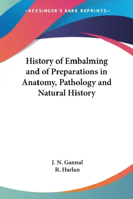 History of Embalming and of Preparations in Anatomy, Pathology and Natural History by J. N. Gannal, R. Harlan