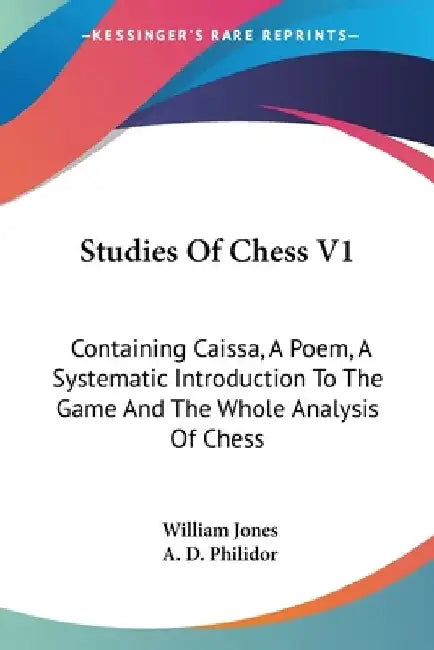 Studies Of Chess V1: Containing Caissa, A Poem, A Systematic Introduction To The Game And The Whole Analysis Of Chess by William Jones
