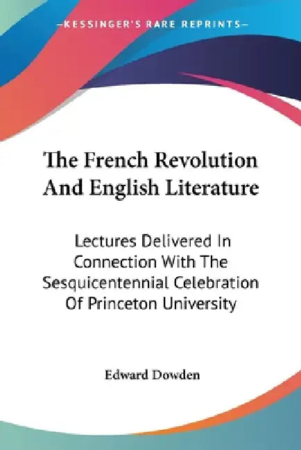 The French Revolution And English Literature: Lectures Delivered In Connection With The Sesquicentennial Celebration Of Princeton University by Edward Dowden