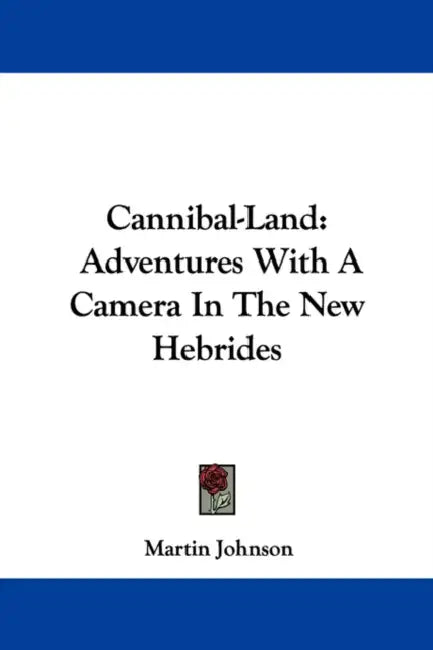 Cannibal-Land: Adventures With A Camera In The New Hebrides by Martin Johnson