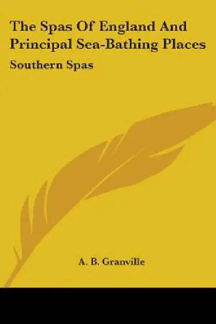 The Spas Of England And Principal Sea-Bathing Places: Southern Spas by A. B. Granville