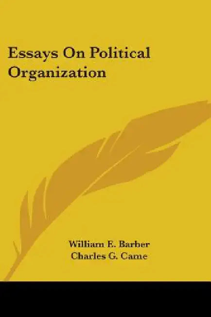 Essays On Political Organization by William E. Barber, Charles G. Came, C. Goepp