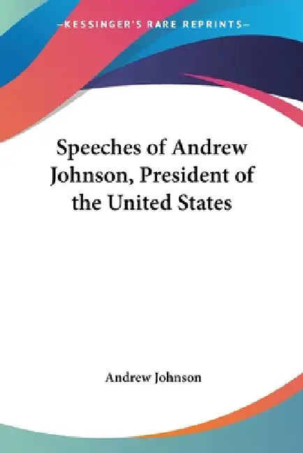 Speeches of Andrew Johnson, President of the United States by Andrew Johnson