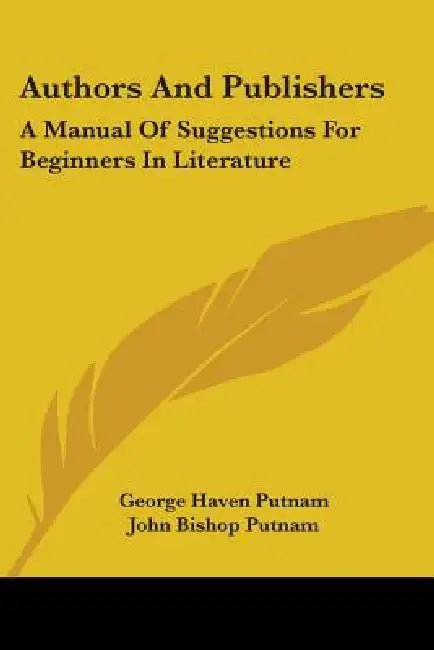 Authors And Publishers: A Manual Of Suggestions For Beginners In Literature by George Haven Putnam, John Bishop Putnam