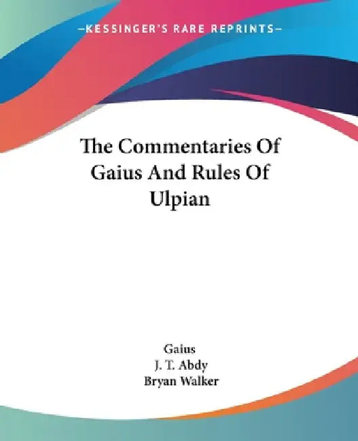 The Commentaries Of Gaius And Rules Of Ulpian by Gaius, J. T. Abdy, Bryan Walker