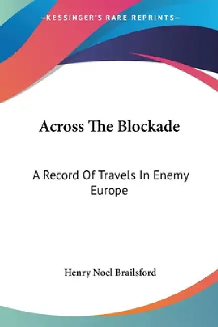Across The Blockade: A Record Of Travels In Enemy Europe by Henry Noel Brailsford