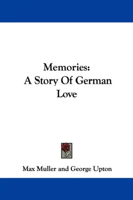 Memories: A Story Of German Love by Max Muller, George Upton