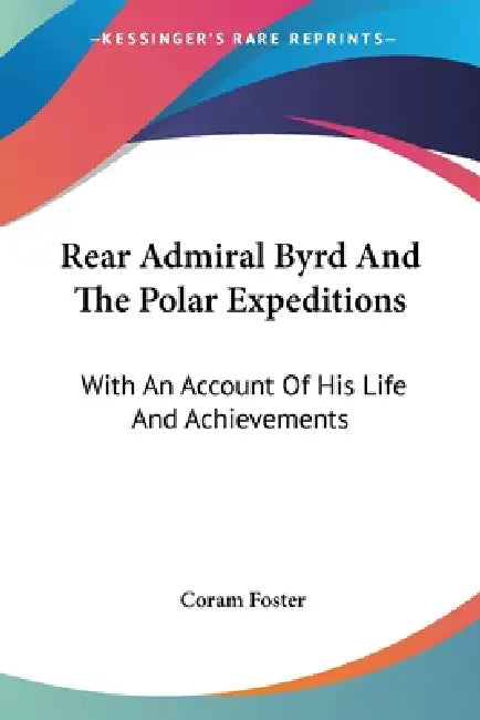 Rear Admiral Byrd And The Polar Expeditions: With An Account Of His Life And Achievements by Coram Foster