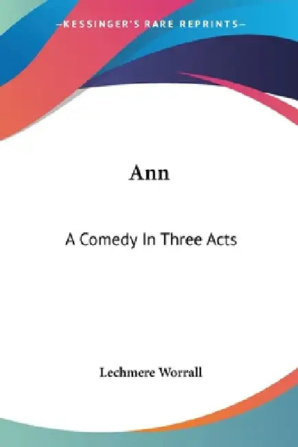 Ann: A Comedy In Three Acts by Lechmere Worrall