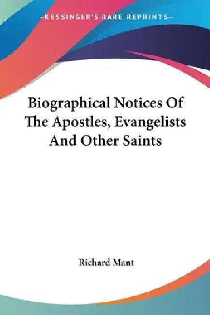 Biographical Notices Of The Apostles, Evangelists And Other Saints by Richard Mant