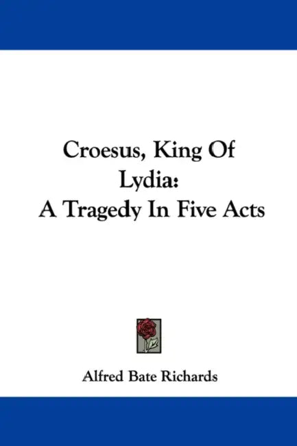 Croesus, King Of Lydia: A Tragedy In Five Acts by Alfred Bate Richards