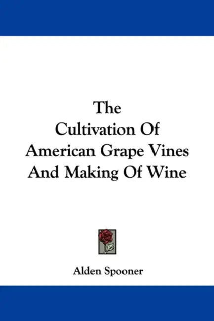 The Cultivation of American Grape Vines and Making of Wine by Alden Jermain Spooner
