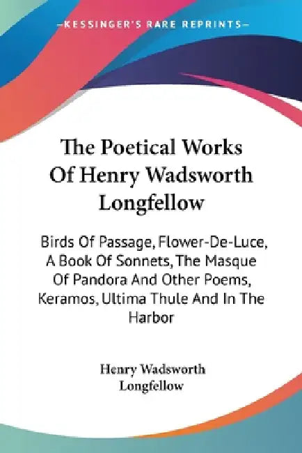 The Poetical Works Of Henry Wadsworth Longfellow: Birds Of Passage, Flower-De-Luce, A Book Of Sonnets, The Masque Of Pandora And Other Poems, Keramos, by Henry Wadsworth Longfellow